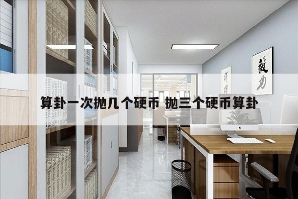 算卦一次抛几个硬币 抛三个硬币算卦