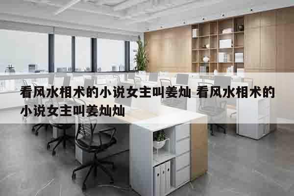 看风水相术的小说女主叫姜灿 看风水相术的小说女主叫姜灿灿