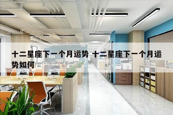十二星座下一个月运势 十二星座下一个月运势如何