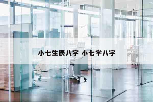 小七生辰八字 小七学八字