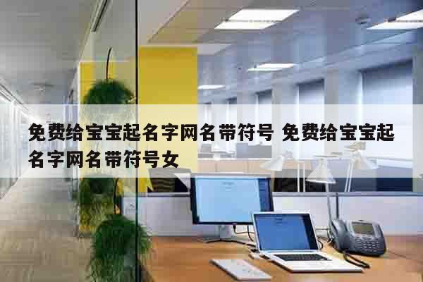 免费给宝宝起名字网名带符号 免费给宝宝起名字网名带符号女