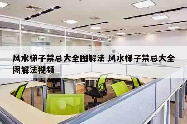 风水梯子禁忌大全图解法 风水梯子禁忌大全图解法视频