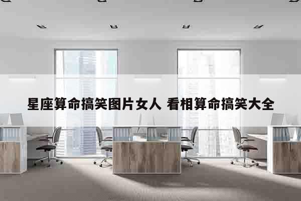 星座算命搞笑图片女人 看相算命搞笑大全