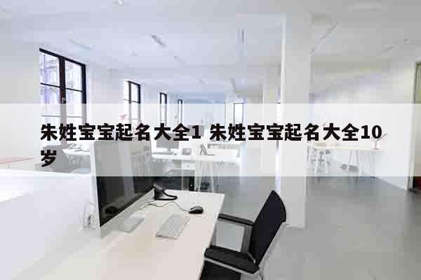 朱姓宝宝起名大全1 朱姓宝宝起名大全10岁