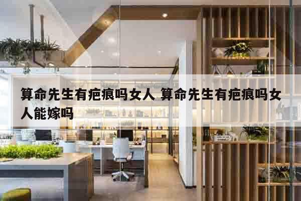 算命先生有疤痕吗女人 算命先生有疤痕吗女人能嫁吗