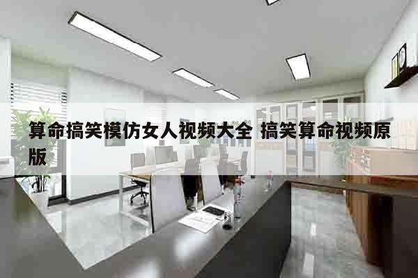 算命搞笑模仿女人视频大全 搞笑算命视频原版
