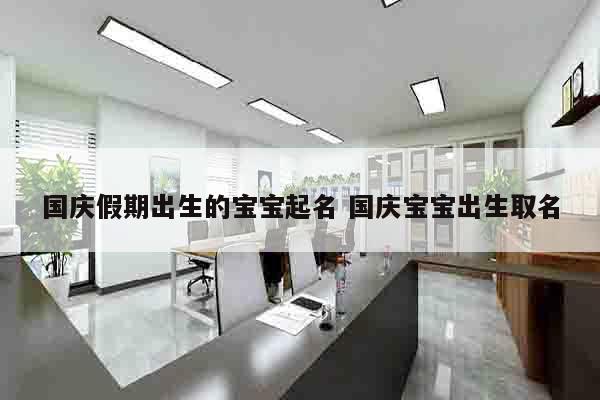 国庆假期出生的宝宝起名 国庆宝宝出生取名