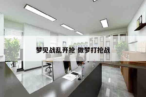 梦见战乱开抢 做梦打抢战
