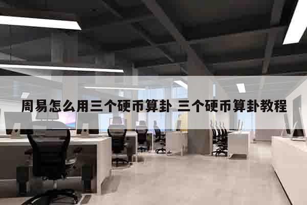 周易怎么用三个硬币算卦 三个硬币算卦教程