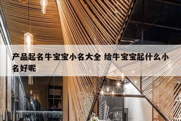 产品起名牛宝宝小名大全 给牛宝宝起什么小名好呢