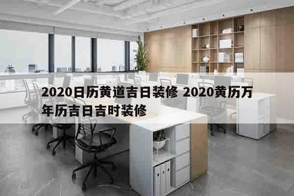2020日历黄道吉日装修 2020黄历万年历吉日吉时装修