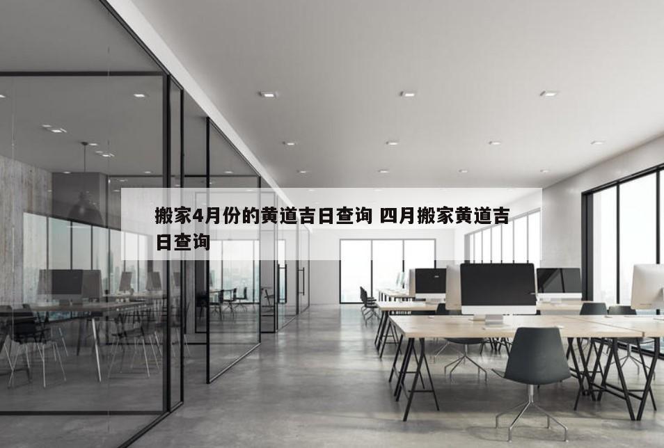 搬家4月份的黄道吉日查询 四月搬家黄道吉日查询
