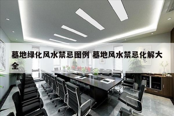 墓地绿化风水禁忌图例 墓地风水禁忌化解大全