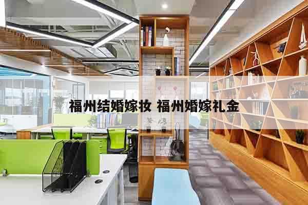福州结婚嫁妆 福州婚嫁礼金