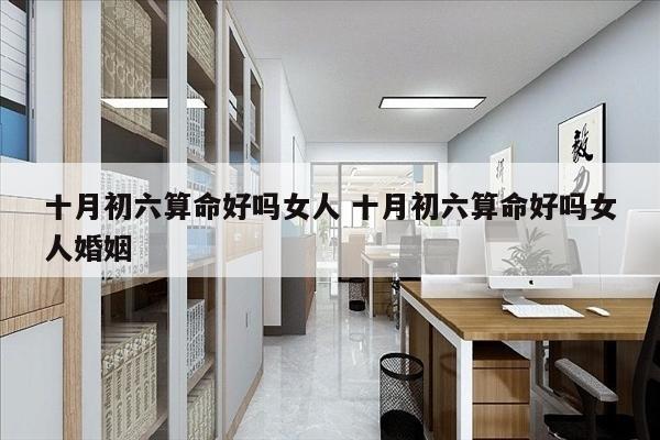 十月初六算命好吗女人 十月初六算命好吗女人婚姻