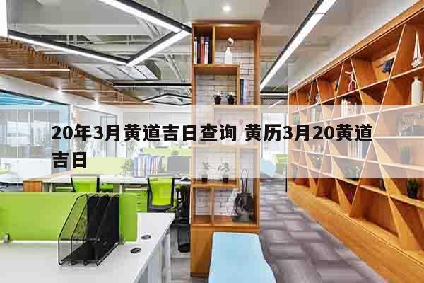 20年3月黄道吉日查询 黄历3月20黄道吉日