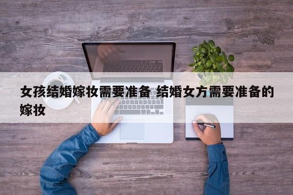 女孩结婚嫁妆需要准备 结婚女方需要准备的嫁妆