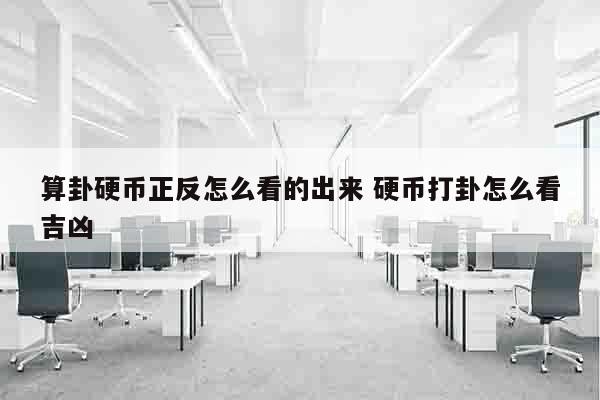 算卦硬币正反怎么看的出来 硬币打卦怎么看吉凶