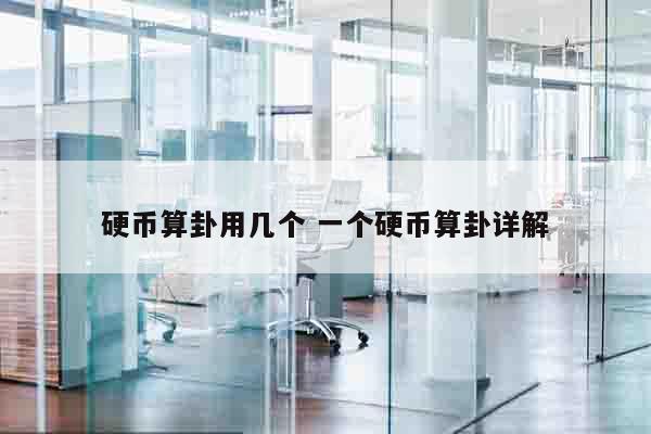 硬币算卦用几个 一个硬币算卦详解