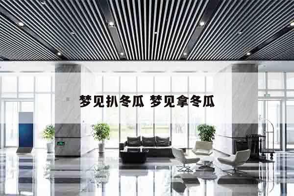 梦见扒冬瓜 梦见拿冬瓜