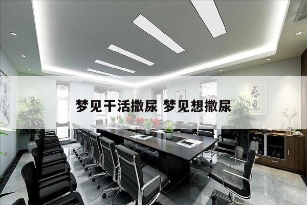 梦见干活撒尿 梦见想撒尿