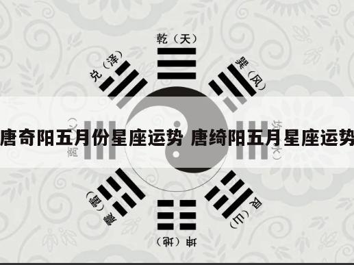 唐奇阳五月份星座运势 唐绮阳五月星座运势