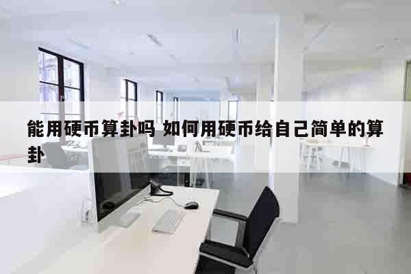 能用硬币算卦吗 如何用硬币给自己简单的算卦