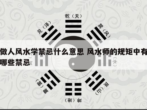 做人风水学禁忌什么意思 风水师的规矩中有哪些禁忌