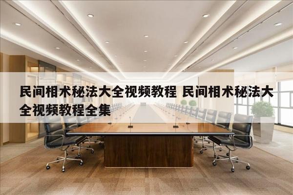 民间相术秘法大全视频教程 民间相术秘法大全视频教程全集
