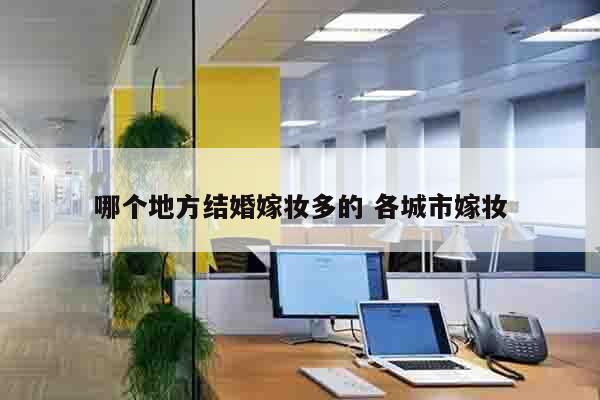 哪个地方结婚嫁妆多的 各城市嫁妆