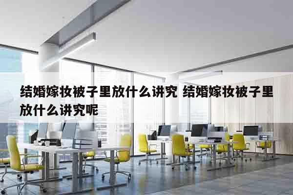 结婚嫁妆被子里放什么讲究 结婚嫁妆被子里放什么讲究呢