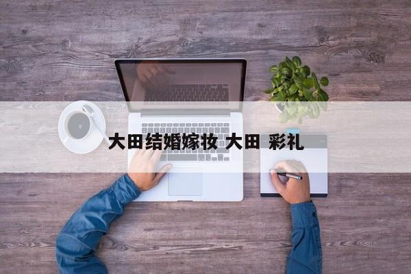 大田结婚嫁妆 大田 彩礼