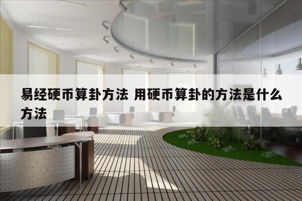 易经硬币算卦方法 用硬币算卦的方法是什么方法