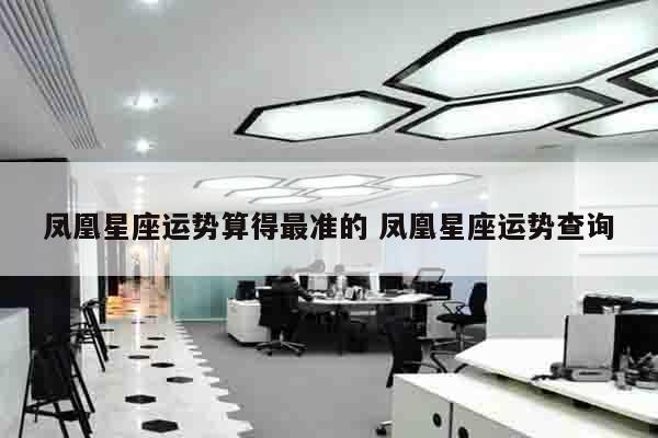 凤凰星座运势算得最准的 凤凰星座运势查询