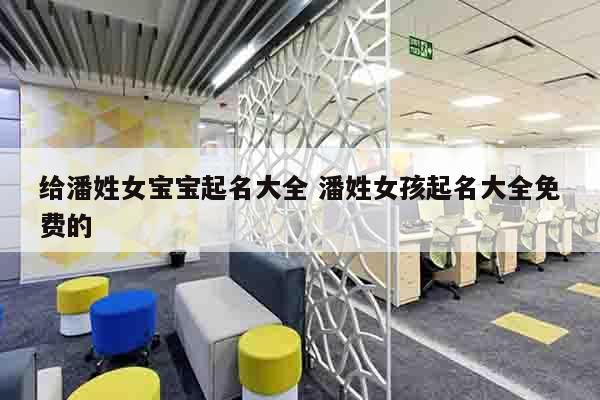 给潘姓女宝宝起名大全 潘姓女孩起名大全免费的