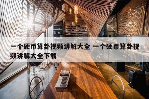 一个硬币算卦视频讲解大全 一个硬币算卦视频讲解大全下载