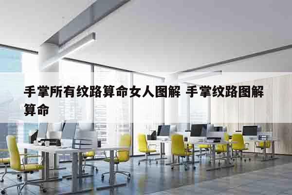 手掌所有纹路算命女人图解 手掌纹路图解 算命