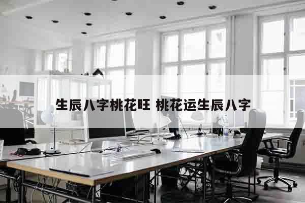 生辰八字桃花旺 桃花运生辰八字