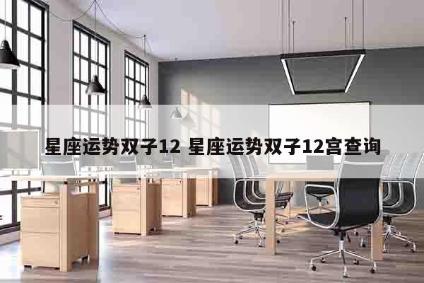 星座运势双子12 星座运势双子12宫查询