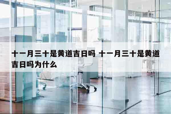十一月三十是黄道吉日吗 十一月三十是黄道吉日吗为什么