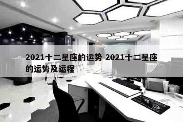 2021十二星座的运势 2021十二星座的运势及运程