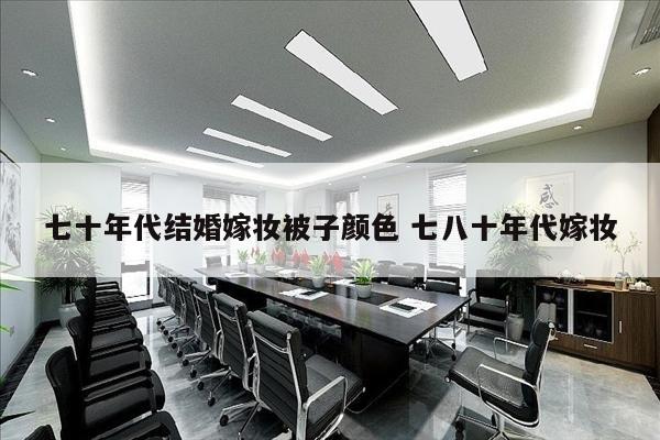 七十年代结婚嫁妆被子颜色 七八十年代嫁妆