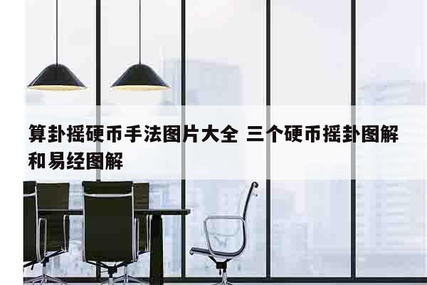 算卦摇硬币手法图片大全 三个硬币摇卦图解和易经图解