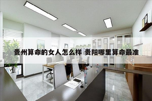 贵州算命的女人怎么样 贵阳哪里算命最准