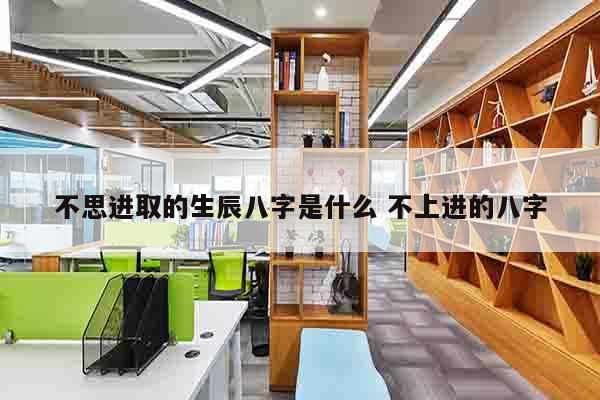 不思进取的生辰八字是什么 不上进的八字