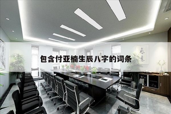 包含付亚楠生辰八字的词条
