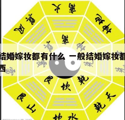 一般结婚嫁妆都有什么 一般结婚嫁妆都有什么东西