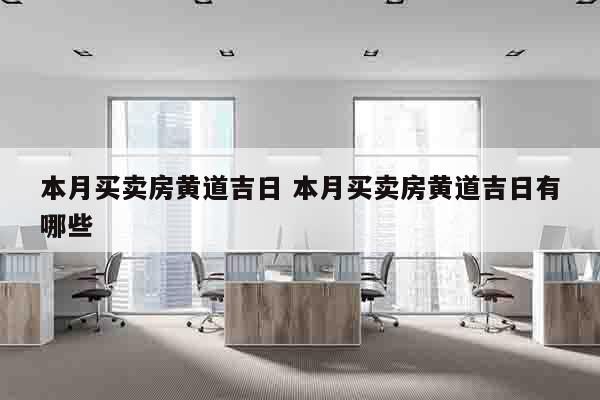 本月买卖房黄道吉日 本月买卖房黄道吉日有哪些