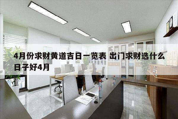 4月份求财黄道吉日一览表 出门求财选什么日子好4月