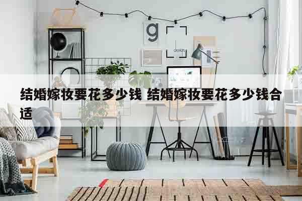 结婚嫁妆要花多少钱 结婚嫁妆要花多少钱合适
